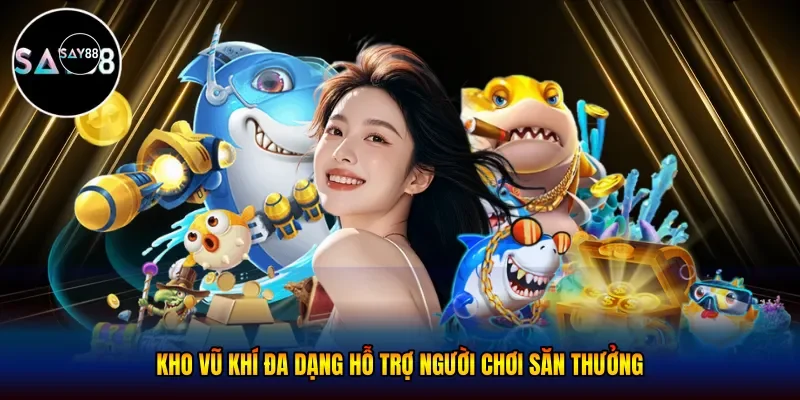 Kho vũ khí đa dạng hỗ trợ người chơi săn thưởng