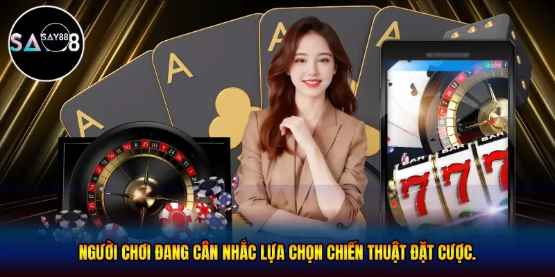 Người chơi đang cân nhắc lựa chọn chiến thuật đặt cược
